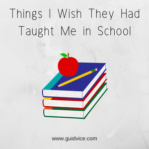 Things I Wish They Had Taught Me in School